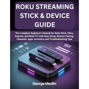 MEDLIN, GEORGE ROKU STREAMING STICK & DEVICE GUIDE: The Complete Beginner’s Manual for Roku Stick, Ultra, Express, and Roku TV with Easy Setup, Remote Pairing, ... Tips (The DIY Smart Home Guide Collection) MEDLIN, GEORGE ROKU STREAMING STICK & DEVICE GUIDE: The Complete Beginner’s Manual for Roku Stick, Ultra, Express, and Roku TV with Easy Setup, Remote Pairing, ... Tips (The DIY Smart Home Guide Collection)