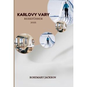 Jackson KARLOVY VARY REISEFÜHRER 2025: Karlovy Vary-Reisehandbuch: Alles, was Sie wissen müssen Jackson KARLOVY VARY REISEFÜHRER 2025: Karlovy Vary-Reisehandbuch: Alles, was Sie wissen müssen