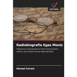 Correia, Manuel Radiobiografia Egas Moniz: Pragnienie i przeznaczenie w historii ¿ycia polityka i lekarza, który zdoby¿ równie¿ Nagrod¿ Nobla Correia, Manuel Radiobiografia Egas Moniz: Pragnienie i przeznaczenie w historii ¿ycia polityka i lekarza, który zdoby¿ równie¿ Nagrod¿ Nobla