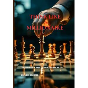 SIMONZ, JEX THINK LIKE A MILLIONAIRE: THE MINDSET THAT CREATES WEALTH SIMONZ, JEX THINK LIKE A MILLIONAIRE: THE MINDSET THAT CREATES WEALTH