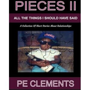 CLEMENTS, PE Pieces II: All The Things I Should Have Said: A Collection of Relationship Stories CLEMENTS, PE Pieces II: All The Things I Should Have Said: A Collection of Relationship Stories