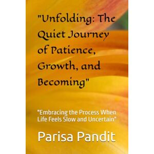 Pandit, Parisa Unfolding: The Quiet Journey of Patience, Growth, and Becoming": "Embracing the Process When Life Feels Slow and Uncertain Pandit, Parisa Unfolding: The Quiet Journey of Patience, Growth, and Becoming": "Embracing the Process When Life Feels Slow and Uncertain