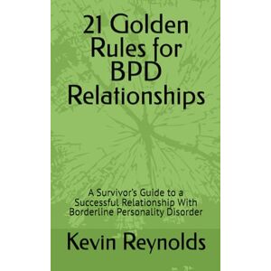Reynolds, Kevin 21 Golden Rules for BPD Relationships: A Survivor’s Guide to a Successful Relationship With Borderline Personality Disorder (21 Golden Rules for Living with BPD) Reynolds, Kevin 21 Golden Rules for BPD Relationships: A Survivor’s Guide to a Successful Relationship With Borderline Personality Disorder (21 Golden Rules for Living with BPD)