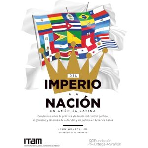 Womack, Jr., John Del imperio a la nación en América Latina: Cuadernos sobre la práctica y la teoría del control político, el gobierno y las ideas de autoridad y de justicia en América Latina Womack, Jr., John Del imperio a la nación en América Latina: Cuadernos sobre la práctica y la teoría del control político, el gobierno y las ideas de autoridad y de justicia en América Latina