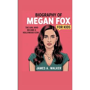 A . Walker, James Biography of Megan Fox for Kids: The Girl Who Became a Hollywood Icon A . Walker, James Biography of Megan Fox for Kids: The Girl Who Became a Hollywood Icon