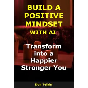 Telkin, Don Build a Positive Mindset with AI: Transform into a Happier, Stronger You (AI for Self-Help) Telkin, Don Build a Positive Mindset with AI: Transform into a Happier, Stronger You (AI for Self-Help)