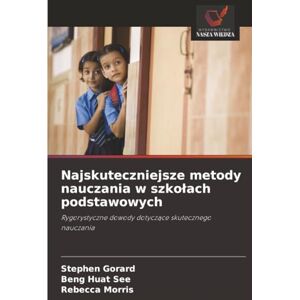 Gorard, Stephen Najskuteczniejsze metody nauczania w szkołach podstawowych: Rygorystyczne dowody dotyczące skutecznego nauczania: Rygorystyczne dowody dotycz¿ce skutecznego nauczania Gorard, Stephen Najskuteczniejsze metody nauczania w szkołach podstawowych: Rygorystyczne dowody dotyczące skutecznego nauczania: Rygorystyczne dowody dotycz¿ce skutecznego nauczania