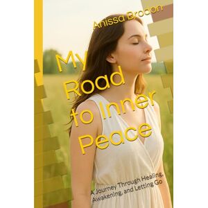 Brodon, Anissa My Road to Inner Peace: A Journey Through Healing, Awakening, and Letting Go Brodon, Anissa My Road to Inner Peace: A Journey Through Healing, Awakening, and Letting Go