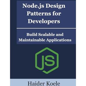 Koele, Haider Node.js Design Patterns for Developers: Build Scalable and Maintainable Applications Koele, Haider Node.js Design Patterns for Developers: Build Scalable and Maintainable Applications