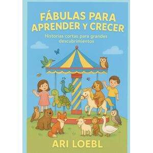 LOEBL, ARI FABULAS PARA APRENDER Y CRECER: Historias Cortas para Grandes Descubrimientos LOEBL, ARI FABULAS PARA APRENDER Y CRECER: Historias Cortas para Grandes Descubrimientos