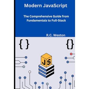 Weston, R.C. Modern JavaScript: The Comprehensive Guide from Fundamentals to Full-Stack Weston, R.C. Modern JavaScript: The Comprehensive Guide from Fundamentals to Full-Stack