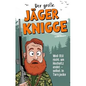 Schubert, Manuel Der große Jäger-Knigge: Weil Stil nicht am Hochsitz endet – selbst in Tarnjacke Die wichtigsten Verhaltensregeln, geheimen Ehrenkodexe & stillen Gesetze für wahre Waidmänner Schubert, Manuel Der große Jäger-Knigge: Weil Stil nicht am Hochsitz endet – selbst in Tarnjacke Die wichtigsten Verhaltensregeln, geheimen Ehrenkodexe & stillen Gesetze für wahre Waidmänner