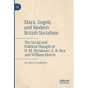 Flaherty, Seamus Marx, Engels and Modern British Socialism: The Social and Political Thought of H. M. Hyndman, E. B. Bax and William Morris Flaherty, Seamus Marx, Engels and Modern British Socialism: The Social and Political Thought of H. M. Hyndman, E. B. Bax and William Morris