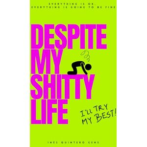 Quintero Gens, Inés Despite my shitty life: Everything is fine. Everything will be better Quintero Gens, Inés Despite my shitty life: Everything is fine. Everything will be better