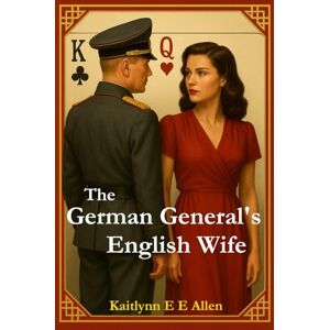 Allen, Miss Kaitlynn E E The German General's English Wife: A World War II Story of Love, Intrigue, Espionage, and Survival Allen, Miss Kaitlynn E E The German General's English Wife: A World War II Story of Love, Intrigue, Espionage, and Survival