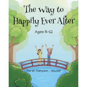 Houser, Sarah Sampson The Way to Happily Ever After: Ages 8-12 Houser, Sarah Sampson The Way to Happily Ever After: Ages 8-12