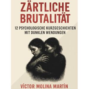 Molina Martín, Víctor Zärtliche Brutalität: 12 Geschichten darüber, was uns zerbricht und was uns am Leben hält Molina Martín, Víctor Zärtliche Brutalität: 12 Geschichten darüber, was uns zerbricht und was uns am Leben hält
