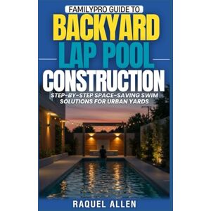 Allen, Raquel Familypro Guide to Backyard Lap Pool Construction: Step-by-Step Space-Saving Swim Solutions for Urban Yards: 5 (FamilyPro Pool Builder Series) Allen, Raquel Familypro Guide to Backyard Lap Pool Construction: Step-by-Step Space-Saving Swim Solutions for Urban Yards: 5 (FamilyPro Pool Builder Series)
