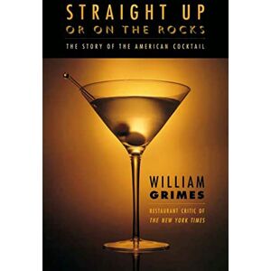 Grimes, William STRAIGHT UP OR ON ROCKS P: The Story of the American Cocktail Grimes, William STRAIGHT UP OR ON ROCKS P: The Story of the American Cocktail