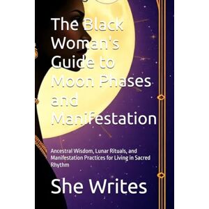 Writes, She The Black Woman's Guide to Moon Phases and Manifestation: Ancestral Wisdom, Lunar Rituals, and Manifestation Practices for Living in Sacred Rhythm ... Spiritual Guides for Black Women, Volume 1) Writes, She The Black Woman's Guide to Moon Phases and Manifestation: Ancestral Wisdom, Lunar Rituals, and Manifestation Practices for Living in Sacred Rhythm ... Spiritual Guides for Black Women, Volume 1)