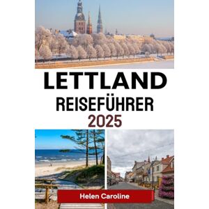 Caroline, Helen LETTLAND Reiseführer 2025: Entdecken Sie die Schönheit des Baltikums mit Top-Städten, kulturellen Schätzen, Naturausflügen und wichtigen Tipps Caroline, Helen LETTLAND Reiseführer 2025: Entdecken Sie die Schönheit des Baltikums mit Top-Städten, kulturellen Schätzen, Naturausflügen und wichtigen Tipps