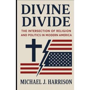 Harrison, Michael J. Divine Divide: The Intersection of Religion and Politics in Modern America Harrison, Michael J. Divine Divide: The Intersection of Religion and Politics in Modern America