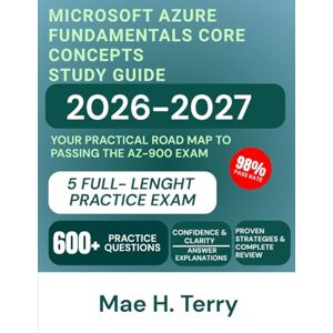 Terry, Mae H. Microsoft Azure Fundamentals Core Concepts Study Guide 2026-2027: Your Practical Road Map to Passing the AZ-900 Exam Terry, Mae H. Microsoft Azure Fundamentals Core Concepts Study Guide 2026-2027: Your Practical Road Map to Passing the AZ-900 Exam
