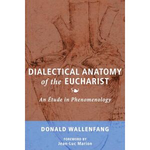 Wallenfang, Donald Dialectical Anatomy of the Eucharist: An Étude in Phenomenology Wallenfang, Donald Dialectical Anatomy of the Eucharist: An Étude in Phenomenology
