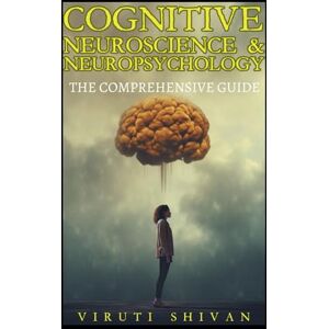 SHIVAN, VIRUTI Cognitive Neuroscience & Neuropsychology: The Comprehensive Guide: Unlock the Secrets of the Brain and Understand the Fundamentals (Psychology Comprehensive Guides: Unlocking the Human Mind's Secrets) SHIVAN, VIRUTI Cognitive Neuroscience & Neuropsychology: The Comprehensive Guide: Unlock the Secrets of the Brain and Understand the Fundamentals (Psychology Comprehensive Guides: Unlocking the Human Mind's Secrets)
