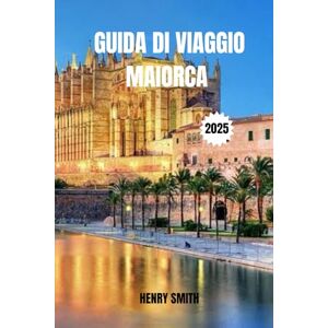 SMITH, HENRY GUIDA DI VIAGGIO MAIORCA 2025: AVVENTURE TRA SOLE, ANIMA E MARE SMITH, HENRY GUIDA DI VIAGGIO MAIORCA 2025: AVVENTURE TRA SOLE, ANIMA E MARE