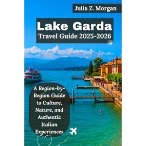 Morgan, Julia Z. Lake Garda Travel Guide 2025-2026: A Region-by-Region Guide to Culture, Nature, and Authentic Italian Experiences Morgan, Julia Z. Lake Garda Travel Guide 2025-2026: A Region-by-Region Guide to Culture, Nature, and Authentic Italian Experiences