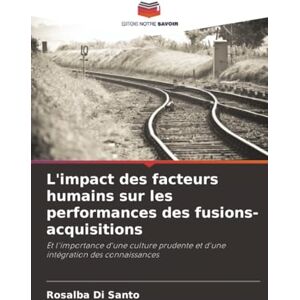 Di Santo, Rosalba L'impact des facteurs humains sur les performances des fusions-acquisitions: Et l'importance d'une culture prudente et d'une intégration des connaissances Di Santo, Rosalba L'impact des facteurs humains sur les performances des fusions-acquisitions: Et l'importance d'une culture prudente et d'une intégration des connaissances