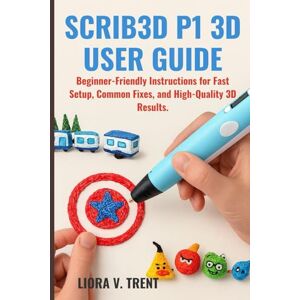 TRENT, LIORA V. SCRIB3D P1 3D USER GUIDE: Beginner-Friendly Instructions for Fast Setup, Common Fixes, and High-Quality 3D Results. TRENT, LIORA V. SCRIB3D P1 3D USER GUIDE: Beginner-Friendly Instructions for Fast Setup, Common Fixes, and High-Quality 3D Results.