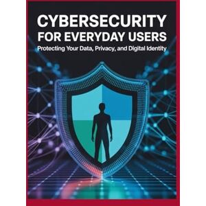Peterson, John Cybersecurity for Everyday Users: Protecting Your Data, Privacy, and Digital Identity Peterson, John Cybersecurity for Everyday Users: Protecting Your Data, Privacy, and Digital Identity