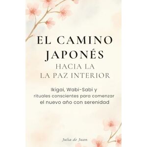 de Juan, Julia El camino japonés hacia la paz interna: Ikigai, Wabi-Sabi y rituales conscientes para comenzar el nuevo año con serenidad: Regalo ideal para quienes ... personal, bienestar Edición Tapadura de Juan, Julia El camino japonés hacia la paz interna: Ikigai, Wabi-Sabi y rituales conscientes para comenzar el nuevo año con serenidad: Regalo ideal para quienes ... personal, bienestar Edición Tapadura