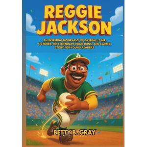 Gray, Betty B. Reggie Jackson: An Inspiring Biography of Baseball’s Mr. October, His Legendary Home Runs, and Career Story for Young Readers Gray, Betty B. Reggie Jackson: An Inspiring Biography of Baseball’s Mr. October, His Legendary Home Runs, and Career Story for Young Readers