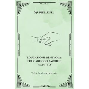 FEL, MURIELLE Educazione benevola: educare con amore e rispetto: Tabelle di radiestesia FEL, MURIELLE Educazione benevola: educare con amore e rispetto: Tabelle di radiestesia
