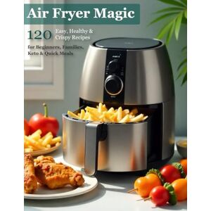 ma, Kranthi Air Fryer Magic: 120 Easy, Healthy & Crispy Recipes for Beginners, Families, Keto, and Quick Meals ma, Kranthi Air Fryer Magic: 120 Easy, Healthy & Crispy Recipes for Beginners, Families, Keto, and Quick Meals