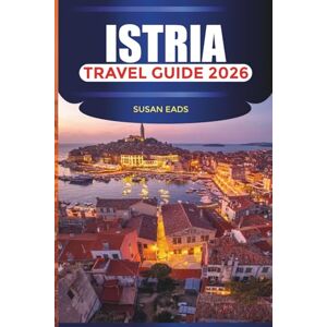 EADS, SUSAN ISTRIA Travel Guide 2026: Exploring Istria: Beaches, Hilltop Villages, and Adriatic Adventures EADS, SUSAN ISTRIA Travel Guide 2026: Exploring Istria: Beaches, Hilltop Villages, and Adriatic Adventures