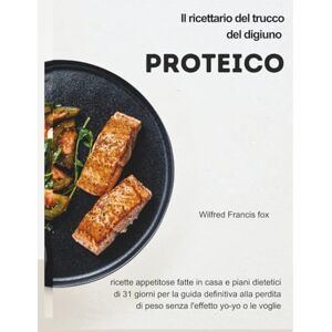 Francis fox, Wilfred Il ricettario del trucco del digiuno proteico: ricette appetite fatte in casa e piani dietetici di 31 giorni per la guida definitiva alla perdita di peso senza l'effetto yo-yo o le voglie Francis fox, Wilfred Il ricettario del trucco del digiuno proteico: ricette appetite fatte in casa e piani dietetici di 31 giorni per la guida definitiva alla perdita di peso senza l'effetto yo-yo o le voglie