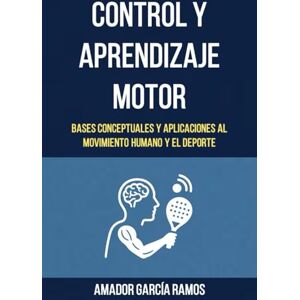 García Ramos, Amador Control y Aprendizaje Motor: Bases Conceptuales y Aplicaciones al Movimiento Humano y el Deporte García Ramos, Amador Control y Aprendizaje Motor: Bases Conceptuales y Aplicaciones al Movimiento Humano y el Deporte