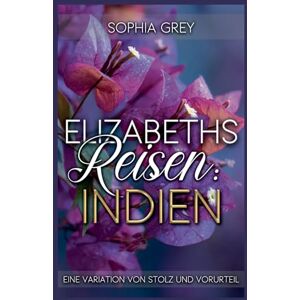 Grey, Sophia Elizabeths Reisen: Indien: Eine Variation von Stolz und Vorurteil: 1 (Elizabeth Im Ausland) Grey, Sophia Elizabeths Reisen: Indien: Eine Variation von Stolz und Vorurteil: 1 (Elizabeth Im Ausland)