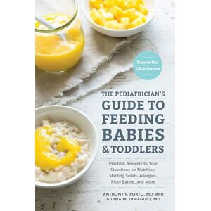 Porto M.D., Anthony The Pediatrician's Guide to Feeding Babies and Toddlers: Practical Answers To Your Questions on Nutrition, Starting Solids, Allergies, Picky Eating, and More (For Parents, By Parents) Porto M.D., Anthony The Pediatrician's Guide to Feeding Babies and Toddlers: Practical Answers To Your Questions on Nutrition, Starting Solids, Allergies, Picky Eating, and More (For Parents, By Parents)
