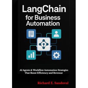 Sandoval, Richard E LangChain for Business Automation: AI Agents & Workflow Automation Strategies That Boost Efficiency and Revenue Sandoval, Richard E LangChain for Business Automation: AI Agents & Workflow Automation Strategies That Boost Efficiency and Revenue