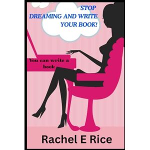 Rice, Rachel E Stop Dreaming and Write Your Book: How to Write a book: A beginner's guide Rice, Rachel E Stop Dreaming and Write Your Book: How to Write a book: A beginner's guide