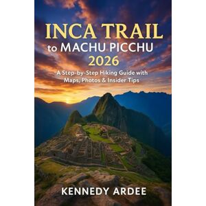 ARDEE, KENNEDY INCA TRAIL TO MACHU PICCHU 2026: Step-by-Step Hiking Guide with Maps, Photos & Insider Tips (Looming Horizons 2025) ARDEE, KENNEDY INCA TRAIL TO MACHU PICCHU 2026: Step-by-Step Hiking Guide with Maps, Photos & Insider Tips (Looming Horizons 2025)
