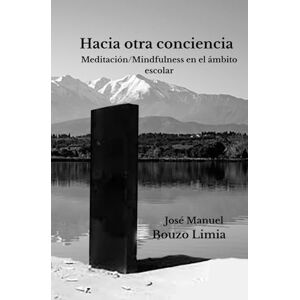 Limia, Don José Manuel Bouzo Hacia otra conciencia.: Meditación-mindfulness en el ámbito escolar. Limia, Don José Manuel Bouzo Hacia otra conciencia.: Meditación-mindfulness en el ámbito escolar.