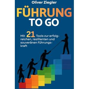 Ziegler, Oliver Führung to go: Mit 21 Tools zur erfolgreichen, resilienten und souveränen Führungskraft – so führen Sie, dass Sie inspirieren, begeistern und wirklich etwas bewegen Ziegler, Oliver Führung to go: Mit 21 Tools zur erfolgreichen, resilienten und souveränen Führungskraft – so führen Sie, dass Sie inspirieren, begeistern und wirklich etwas bewegen