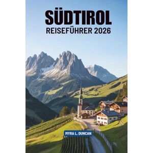 Duncan, Myra L. SÜDTYROL REISEFÜHRER 2026: Ihr unverzichtbarer Begleiter für die Bergregion Italiens Duncan, Myra L. SÜDTYROL REISEFÜHRER 2026: Ihr unverzichtbarer Begleiter für die Bergregion Italiens