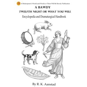 Aanstad, R K A Bawdy Twelfth Night or What You Will Encyclopedia & Dramaturgical Handbook (There Will Be Bawdy Shakespearean Encyclopedias and Dramaturgical Handbooks) Aanstad, R K A Bawdy Twelfth Night or What You Will Encyclopedia & Dramaturgical Handbook (There Will Be Bawdy Shakespearean Encyclopedias and Dramaturgical Handbooks)